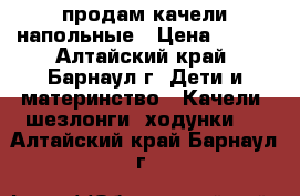 продам качели напольные › Цена ­ 400 - Алтайский край, Барнаул г. Дети и материнство » Качели, шезлонги, ходунки   . Алтайский край,Барнаул г.